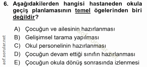6. soru: Aşağıdakilerden hangisi hastaneden okula geçiş planlamasının temel ögelerinden biri değildir? A) Çocuğun ve ailesinin…