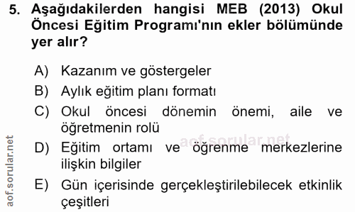 5. soru: Aşağıdakilerden hangisi MEB (2013) Okul Öncesi Eğitim Programı'nın ekler bölümünde yer alır? A) Kazanım ve göstergele…