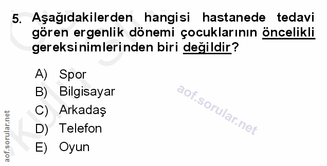 5. soru: Aşağıdakilerden hangisi hastanede tedavi gören ergenlik dönemi çocuklarının öncelikli gereksinimlerinden biri değildi…