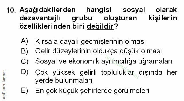 10. soru: Aşağıdakilerden hangisi sosyal olarak dezavantajlı grubu oluşturan kişilerin özelliklerinden biri değildir? A) Kırsal…
