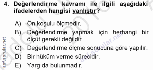4. soru: Değerlendirme kavramı ile ilgili aşağıdaki ifadelerden hangisi yanlıştır? A) Ön koşulu ölçmedir. B) Değerlendirme yap…