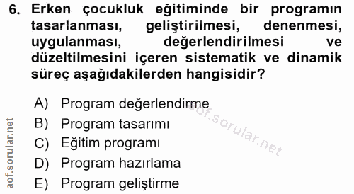 6. soru: Erken çocukluk eğitiminde bir programın tasarlanması, geliştirilmesi, denenmesi, uygulanması, değerlendirilmesi ve dü…