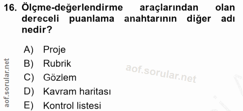 16. soru: Ölçme-değerlendirme araçlarından olan dereceli puanlama anahtarının diğer adı nedir? A) Proje B) Rubrik C) Gözlem D)…