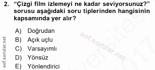 2. soru: "Çizgi film izlemeyi ne kadar seviyorsunuz?" sorusu aşağıdaki soru tiplerinden hangisinin kapsamında yer alır? A) Dog…