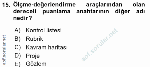 15. soru: Ölçme-değerlendirme araçlarından olan dereceli puanlama anahtarının diğer adı nedir? A) Kontrol listesi B) Rubrik C)…