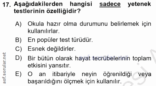 17. soru: Aşağıdakilerden hangisi sadece yetenek testlerinin özelligidir? A) Okula hazır olma durumunu belirlemek için kullanıl…