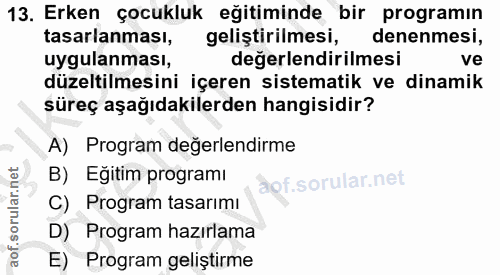 13. soru: Erken çocukluk eğitiminde bir programın tasarlanması, geliştirilmesi, denenmesi, uygulanması, değerlendirilmesi ve dü…