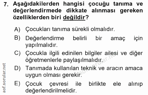 7. soru: Aşağıdakilerden hangisi çocuğu tanıma ve değerlendirmede dikkate alınması gereken özelliklerden biri değildir? A) Çoc…