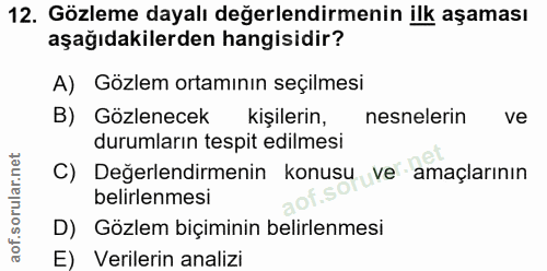 12. soru: Gözleme dayalı değerlendirmenin ilk aşaması aşağıdakilerden hangisidir? A) Gözlem ortamının seçilmesi B) Gözlenecek k…