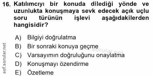 16. soru: Katılımcıyı bir konuda dilediği yönde ve uzunlukta konuşmaya sevk edecek açık uçlu soru türünün işlevi aşağıdakilerde…