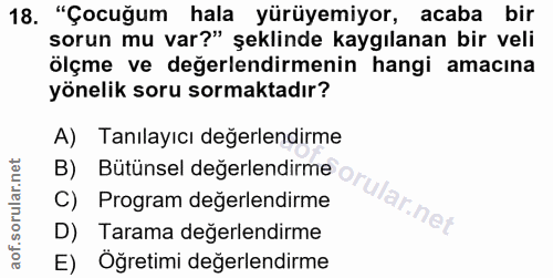 18. soru: "Çocuğum hala yürüyemiyor, acaba bir sorun mu var?" şeklinde kaygılanan bir veli ölçme ve değerlendirmenin hangi amac…