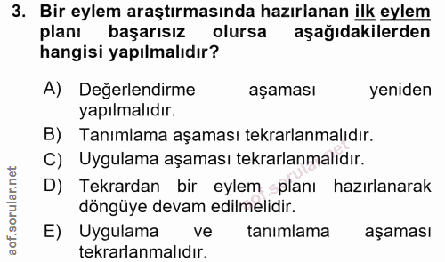 3. soru: Bir eylem araştırmasında hazırlanan ilk eylem planı başarısız olursa aşağıdakilerden hangisi yapılmalıdır? A) Değerle…