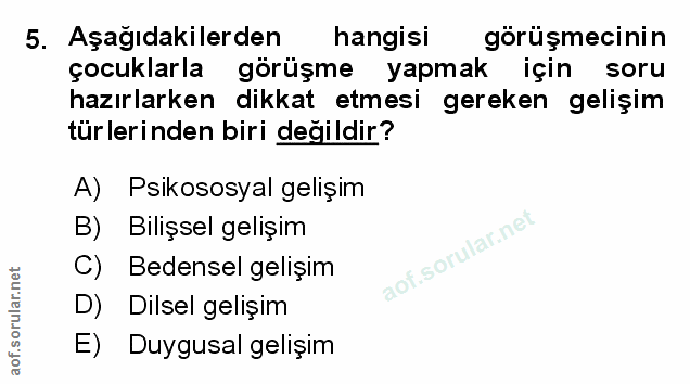 5. soru: Aşağıdakilerden hangisi görüşmecinin çocuklarla görüşme yapmak için soru hazırlarken dikkat etmesi gereken gelişim tü…
