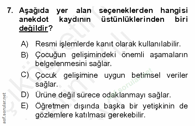 7. soru: Aşağıda yer alan seçeneklerden hangisi anekdot kaydının üstünlüklerinden biri değildir? A) Resmi işlemlerde kanıt ola…