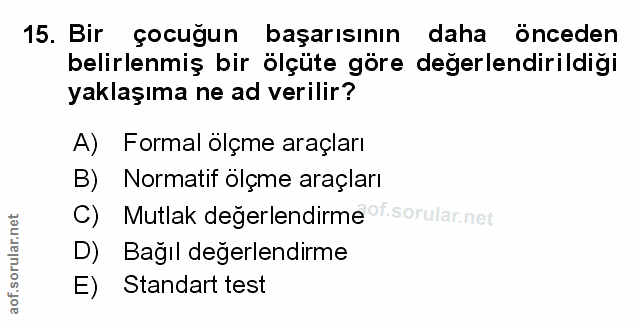 15. soru: Bir çocuğun başarısının daha önceden belirlenmiş bir ölçüte göre değerlendirildiği yaklaşıma ne ad verilir? A) Formal…