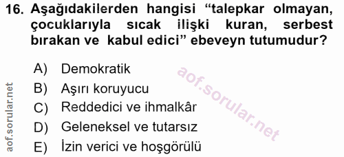 16. soru: Aşağıdakilerden hangisi "talepkar olmayan, çocuklarıyla sıcak ilişki kuran, serbest bırakan ve kabul edici" ebeveyn t…