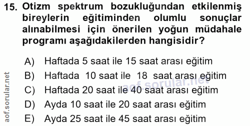 15. soru: Otizm spektrum bozukluğundan etkilenmiş bireylerin eğitiminden olumlu sonuçlar alınabilmesi için önerilen yoğun müdah…