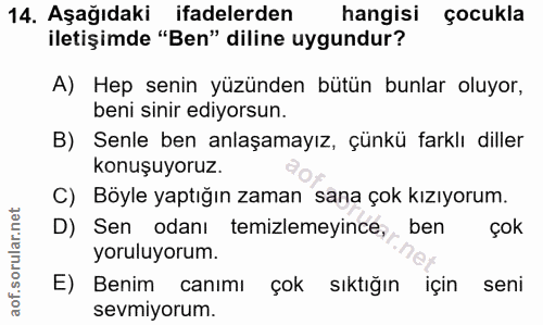 14. soru: Aşağıdaki ifadelerden hangisi çocukla iletişimde "Ben" diline uygundur? A) Hep senin yüzünden bütün bunlar oluyor, be…