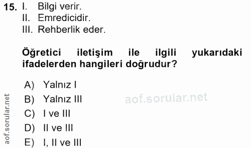 15. soru: I Bilgi verir. Il. Emredicidir. III. Rehberlik eder. Öğretici iletişim ile ilgili yukarıdaki ifadelerden hangileri do…