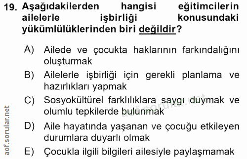 19. soru: Aşağıdakilerden hangisi eğitimcilerin ailelerle işbirliği konusundaki yükümlülüklerinden biri değildir? A) Ailede ve…