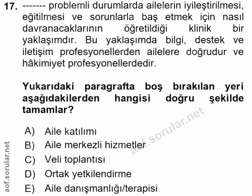 17. soru: --- problemli durumlarda ailelerin iyileştirilmesi, egitilmesi ve sorunlarla baş etmek için nasıl davranacaklarının ö…
