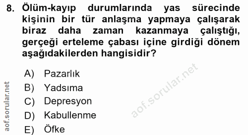 8. soru: Ölüm-kayıp durumlarında yas sürecinde kişinin bir tür anlaşma yapmaya çalışarak biraz daha zaman kazanmaya çalıştığı,…