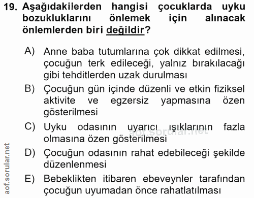19. soru: Aşağıdakilerden hangisi çocuklarda uyku bozukluklarını önlemek için alınacak önlemlerden biri değildir? A) Anne baba…