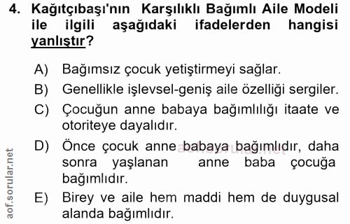 4. soru: Kağıtçıbaşı'nın Karşılıklı Bağımlı Aile Modeli ile ilgili aşağıdaki ifadelerden hangisi yanlıştır? A) Bağımsız çocuk…