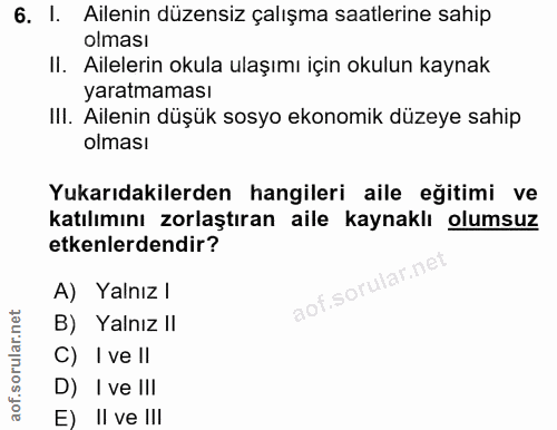 6. soru: I. Ailenin düzensiz çalışma saatlerine sahip olması II. Ailelerin okula ulaşımı için okulun kaynak yaratmaması III. A…