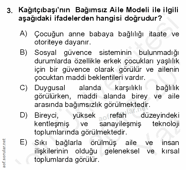 3. soru: Kağıtçıbaşı'nın Bağımsız Aile Modeli ile ilgili aşağıdaki ifadelerden hangisi dogrudur? A) Çocuğun anne babaya bağlıl…