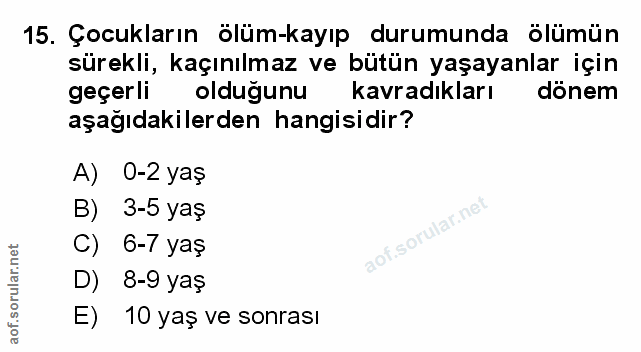 15. soru: Çocukların ölüm-kayıp durumunda ölümün sürekli, kaçınılmaz ve bütün yaşayanlar için geçerli olduğunu kavradıkları dön…