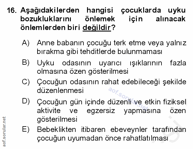16. soru: Aşağıdakilerden hangisi çocuklarda uyku bozukluklarını önlemek için alinacak önlemlerden biri değildir? A) Anne baban…