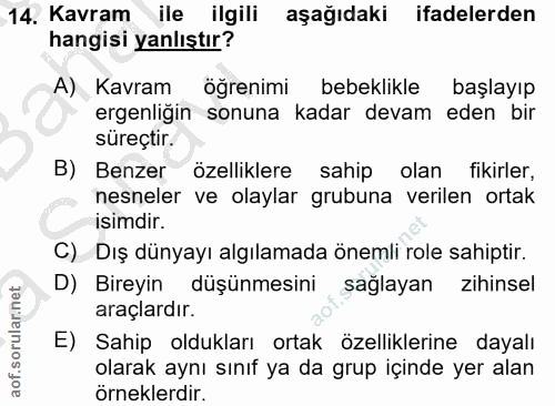 14. soru: Kavram ile ilgili aşağıdaki ifadelerden hangisi yanlıştır? A) Kavram öğrenimi bebeklikle başlayıp ergenligin sonuna k…
