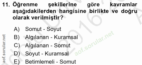 11. soru: Oğrenme şekillerine göre kavramlar aşağıdakilerden hangisine birlikte ve doğru olarak verilmiştir? A) Somut - Soyut B…