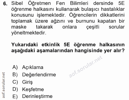 6. soru: Sibel Öğretmen Fen Bilimleri dersinde 5E öğrenme halkasını kullanarak bulaşıcı hastalıklar konusunu işlemektedir. Öğr…