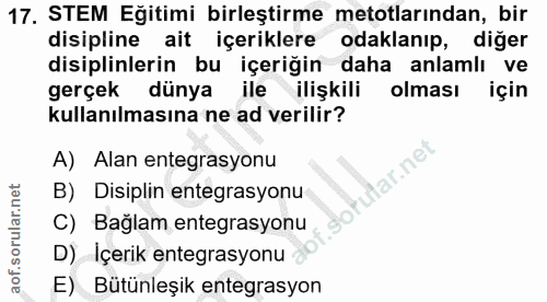 17. soru: STEM Eğitimi birleştirme metotlarından, bir disipline ait içeriklere odaklanıp, diğer disiplinlerin bu içeriğin daha…