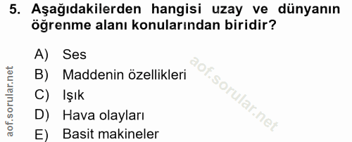 5. soru: Aşağıdakilerden hangisi uzay ve dünyanın öğrenme alanı konularından biridir? A) Ses B) Maddenin özellikleri of. C) Iş…