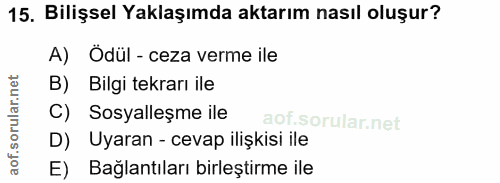 15. soru: Bilişsel Yaklaşımda aktarım nasıl oluşur? A) Ödül - ceza verme ile B) Bilgi tekrarı ile C) Sosyalleşme ile D) Uyaran…