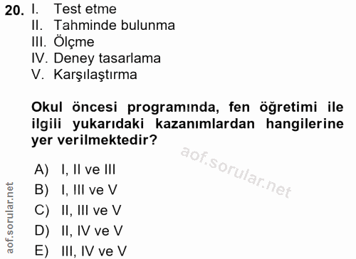 20. soru: 1. Test etme Il. Tahminde bulunma III. Ölçme IV. Deney tasarlama V. Karşılaştırma Okul öncesi programinda, fen öğreti…