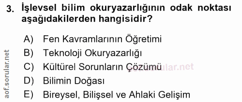 3. soru: İşlevsel bilim okuryazarlığının odak noktası aşağıdakilerden hangisidir? A) Fen Kavramlarının Öğretimi B) Teknoloji O…