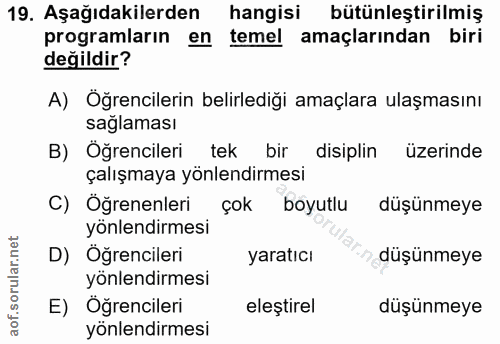 19. soru: Aşağıdakilerden hangisi bütünleştirilmiş programların en temel amaçlarından biri değildir? A) Öğrencilerin belirlediğ…