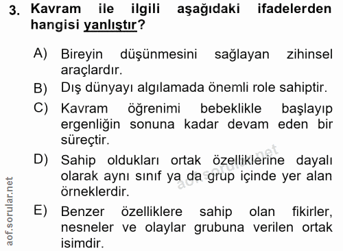 3. soru: Kavram ile ilgili aşağıdaki ifadelerden hangisi yanlıştır? A) Bireyin düşünmesini sağlayan zihinsel araçlardır. B) Dı…