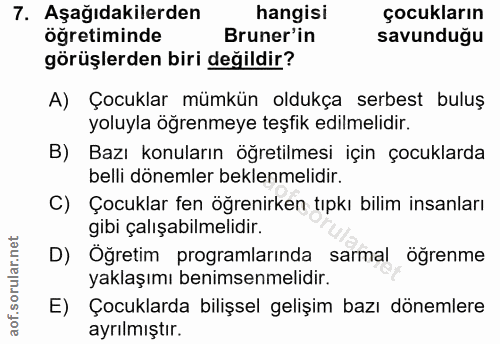 7. soru: Aşağıdakilerden hangisi çocukların öğretiminde Bruner'in savunduğu görüşlerden biri değildir? A) Çocuklar mümkün oldu…