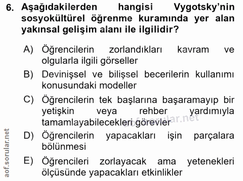 6. soru: Aşağıdakilerden hangisi Vygotsky'nin sosyokültürel öğrenme kuramında yer alan yakınsal gelişim alanı ile ilgilidir? A…