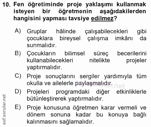 10. soru: Fen öğretiminde proje yaklaşımı kullanmak isteyen bir öğretmenin aşağıdakilerden hangisini yapması tavsiye edilmez? A…