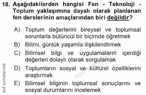 18. soru: Aşağıdakilerden hangisi Fen - Teknoloji - Toplum yaklaşımına dayalı olarak planlanan fen derslerinin amaçlarından bir…
