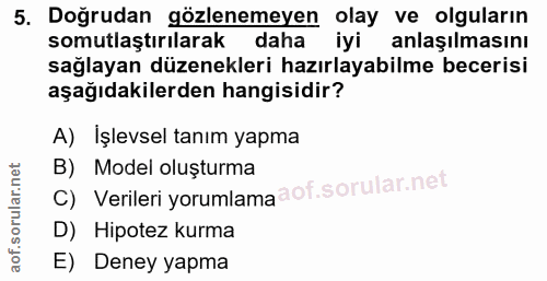 5. soru: Doğrudan gözlenemeyen olay ve olguların somutlaştırılarak daha iyi anlaşılmasını sağlayan düzenekleri hazırlayabilme…