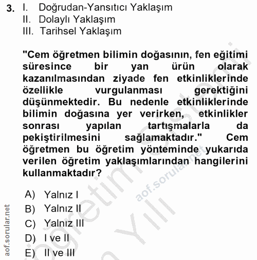 3. soru: I. Doğrudan-Yansıtıcı Yaklaşım Il. Dolaylı Yaklaşım IlI. Tarihsel Yaklaşım "Cem öğretmen bilimin doğasının, fen eğiti…