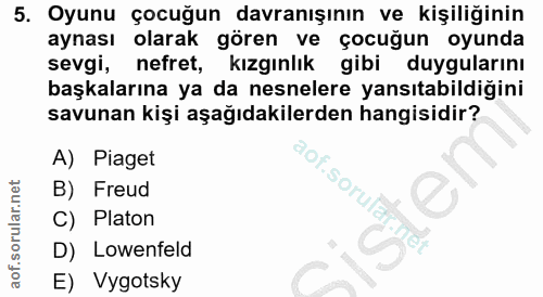 5. soru: Oyunu çocuğun davranışının ve kişiliğinin aynası olarak gören ve çocuğun oyunda sevgi, nefret, kızgınlık gibi duygula…