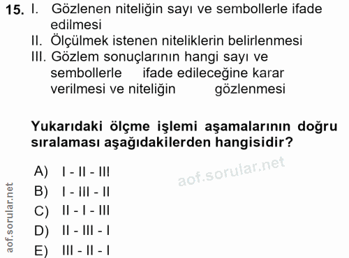 15. soru: I. Gözlenen niteliğin sayı ve sembollerle ifade edilmesi II. Ölçülmek istenen niteliklerin belirlenmesi III. Gözlem s…